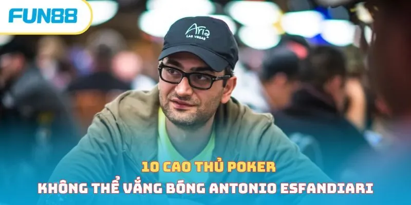 cao thủ Poker không thể vắng Antonio Esfandiari
