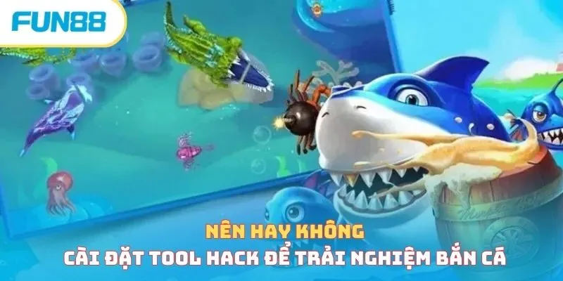 Nên hay không dùng tool hack để trải nghiệm bắn cá